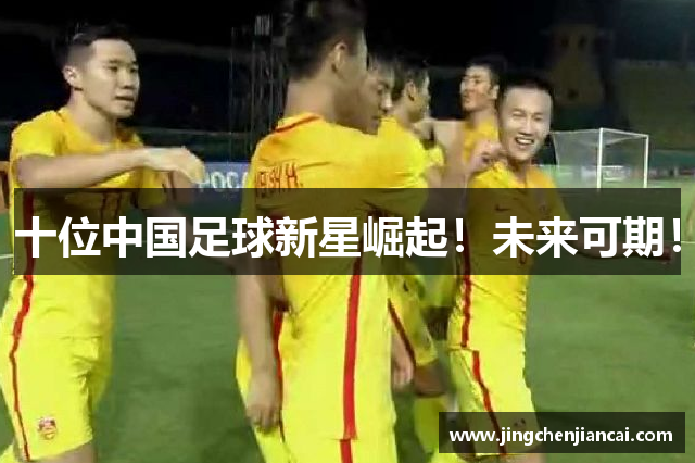 十位中国足球新星崛起！未来可期！